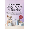The 52-Week Devotional for New Moms: 5-Minute Prayers & Devotions to Renew Your Strength, Embrace Postpartum Growth, and Deepen Your Faith for a Joyfu