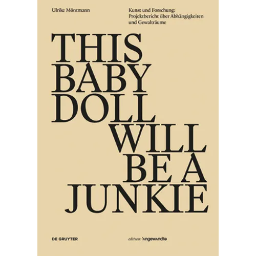 This Baby Doll Will Be a Junkie: Kunst Und Forschung: Projektbericht Über Abhängigkeiten Und Gewalträume