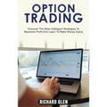 Option Trading: Discover The Most Intelligent Strategies To Maximize Profit And Learn To Make Money Easily