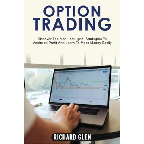 Option Trading: Discover The Most Intelligent Strategies To Maximize Profit And Learn To Make Money Easily