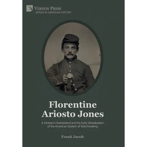 Florentine Ariosto Jones: A Yankee in Switzerland and the Early Globalization of the American System of Watchmaking (B&W)