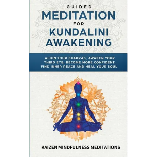 Guided Meditation for Kundalini Awakening: Align Your Chakras, Awaken Your Third Eye, Become More Confident, Find Inner Peace, Develop Mindfulness, an