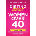 Dieting Sucks for Women Over 40: 30 to Life: the Ultimate Weight Loss and Hormone Balancing Solution