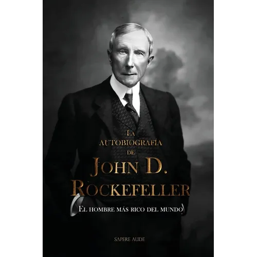 La autobiografía de John D. Rockefeller: El hombre más rico del mundo