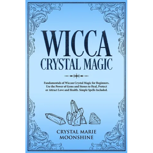 Wicca Crystal Magic: Fundamentals of Wiccan Crystal Magic for Beginners. Use the Power of Gems and Stones to Heal, Protect or Attract Love