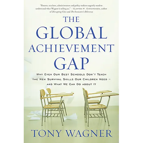 The Global Achievement Gap: Why Our Kids Don't Have the Skills They Need for College, Careers, and Citizenship -- And What We Can Do about It