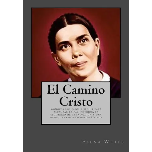 El Camino Cristo: Conozca los pasos a seguir para alcanzar la paz interior, la seguridad de la salvación y una plena transformación en Cristo