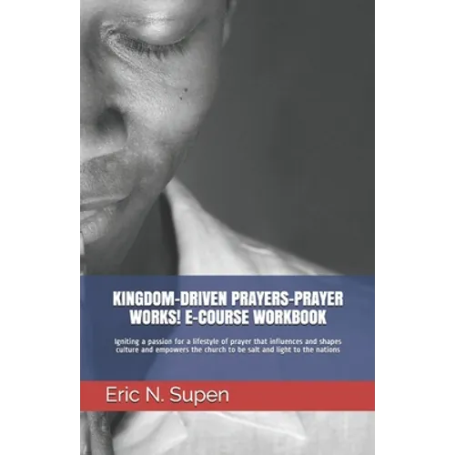 Kingdom-Driven Prayers-Prayer Works! E-Course Workbook: Igniting a passion for a lifestyle of prayer that influences and shapes culture and empowers t