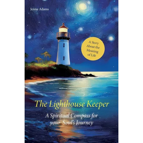 The Lighthouse Keeper - A Spiritual Compass for Your Soul's Journey: A Story About the Meaning of Life