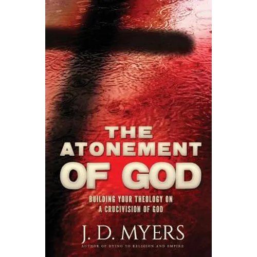 The Atonement of God: Building Your Theology on a Crucivision of God