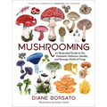 Mushrooming: An Illustrated Guide to the Fantastic, Delicious, Deadly, and Strange World of Fungi