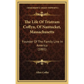 The Life Of Tristram Coffyn, Of Nantucket, Massachusetts: Founder Of The Family Line In America (1881)