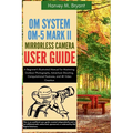 OM System OM-5 Mark II Mirrorless Camera User Guide: A Beginner's Illustrated Manual for Mastering Outdoor Photography, Adventure Shooting, Computatio