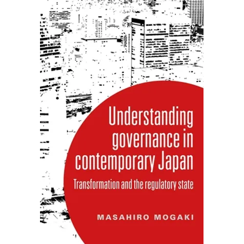 Understanding Governance in Contemporary Japan: Transformation and the Regulatory State