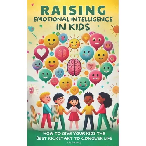 Raising Emotional Intelligence in Kids: How to Give Your Kids the Best Kickstart to Conquer Life