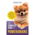 The Complete Guide to Pomeranians: Finding, Preparing for, Socializing, Training, Feeding, and Loving Your New Pomeranian Puppy