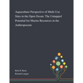 Aquaculture Perspective of Multi-Use Sites in the Open Ocean: The Untapped Potential for Marine Resources in the Anthropocene
