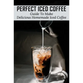 Perfect Iced Coffee: Guide To Make Delicious Homemade Iced Coffee: What Is The Best Iced Coffee Flavor?
