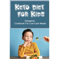 Keto Diet For Kids: Ketogenic Cookbook For Low-Carb Meals