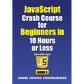 JavaScript Crash Course for Beginners in 10 Hours or Less (Book 1)