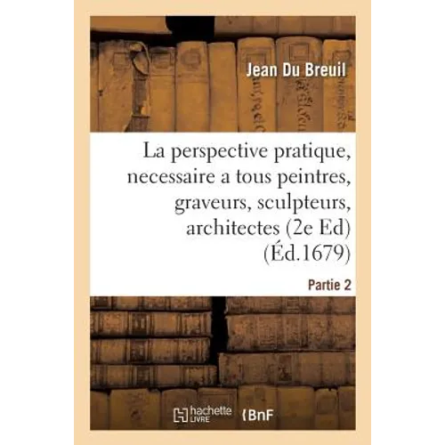 La Perspective Pratique, Necessaire a Tous Peintres, Graveurs, Sculpteurs, Architectes Partie 2