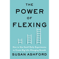 The Power of Flexing: How to Use Small Daily Experiments to Create Big Life-Changing Growth