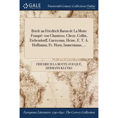 Briefe an Friedrich Baron de La Motte Fouquë: von Chamisso, Chezy, Collin, Eichendorff, Gneisenau, Heine, E. T. A. Hoffmann, Fr. Horn, Immermann, ...
