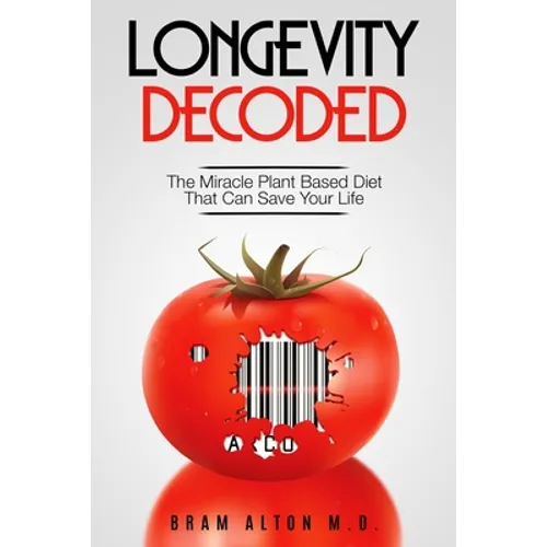 Plant Based Eating - Longevity Decoded: Longevity Decoded - The Miracle Plant Based Diet That Can Save Your Life