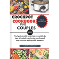 Crockpot Cookbook for Couples 2024: Find 40 delectable meals that are suitable for two, all cooked to perfection over low and slow, to create unforget