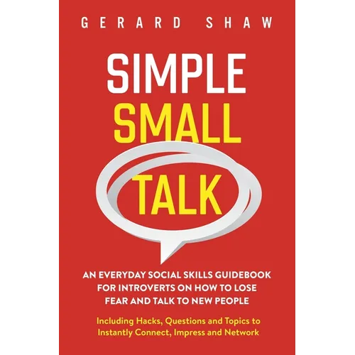 Simple Small Talk: An Everyday Social Skills Guidebook for Introverts on How to Lose Fear and Talk to New People. Including Hacks, Questions and Topic
