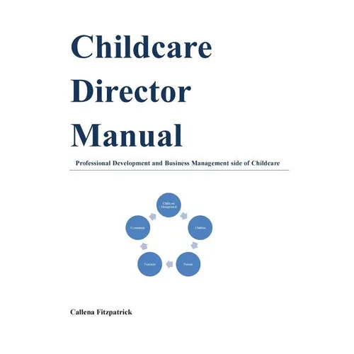 Childcare Director Manual: Professional Development and Business Management Side of Childcare