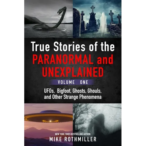 True Stories of the Paranormal and Unexplained. Volume One.: Ufos, Bigfoot, Ghosts, Ghouls and Other Strange Phenomena