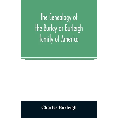 The genealogy of the Burley or Burleigh family of America