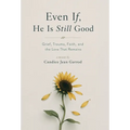 Even If, He is Still Good: Grief, Trauma, Faith, and the Love That Remains