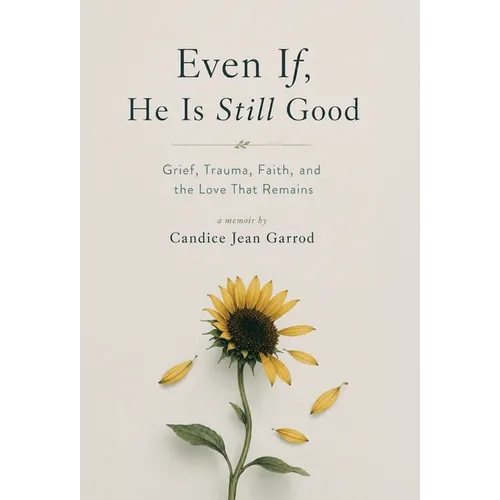 Even If, He is Still Good: Grief, Trauma, Faith, and the Love That Remains