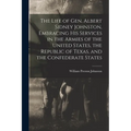 The Life of Gen. Albert Sidney Johnston, Embracing his Services in the Armies of the United States, the Republic of Texas, and the Confederate States