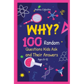 Why? 100 Random Questions Kids Ask and Their Answers (Ages 8-12)