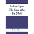 The Golden Sayings Of The Blessed Brother Giles Of Assisi