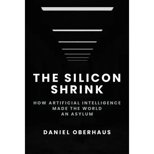 The Silicon Shrink: How Artificial Intelligence Made the World an Asylum