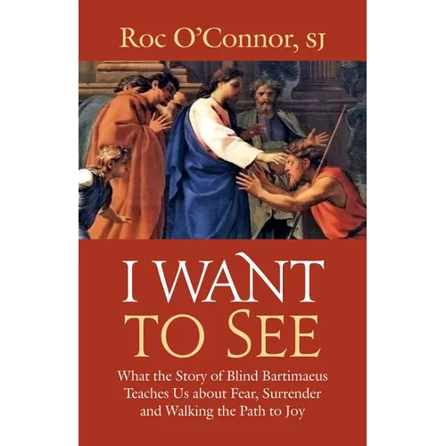 I Want to See: What the Story of Blind Bartimaeus Teaches Us about Fear, Surrender and Walking the Path to Joy