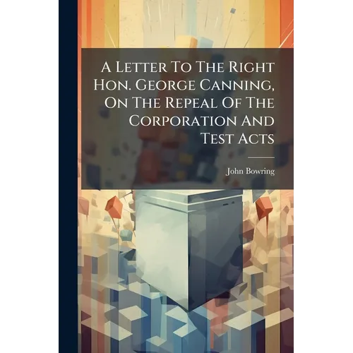 A Letter To The Right Hon. George Canning, On The Repeal Of The Corporation And Test Acts