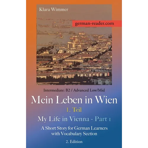 German Reader, Intermediate B2/Advanced Low/Mid - Mein Leben in Wien - 1. Teil / My Life in Vienna - Part 1: A Short Story for German Learners with Vo
