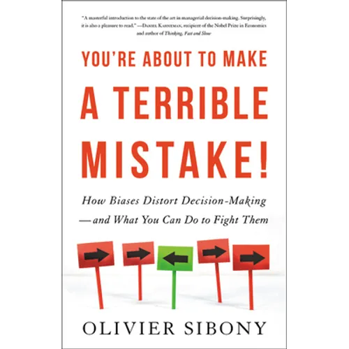 You're about to Make a Terrible Mistake: How Biases Distort Decision-Making and What You Can Do to Fight Them