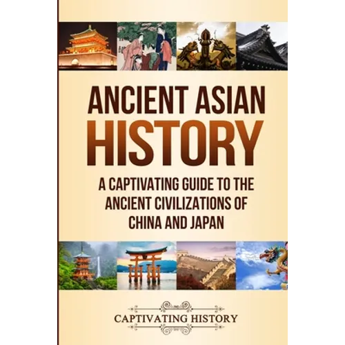 Ancient Asian History: A Captivating Guide to the Ancient Civilizations of China and Japan