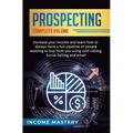 Prospecting: Increase Your Income and Learn How to Always Have a Full Pipeline of People Wanting to Buy from You Using Cold Calling, Social Selling, a
