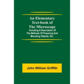 An Elementary Text-Book Of The Microscope; Including A Description Of The Methods Of Preparing And Mounting Objects, Etc.