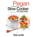 Pegan Slow Cooker Paleo Vegan Recipes: Collection of 30+Slow Cooker Recipes for the Pegan Diet