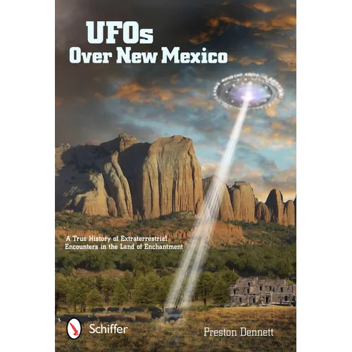 UFOs Over New Mexico: A True History of Extraterrestrial Encounters in the Land of Enchantment