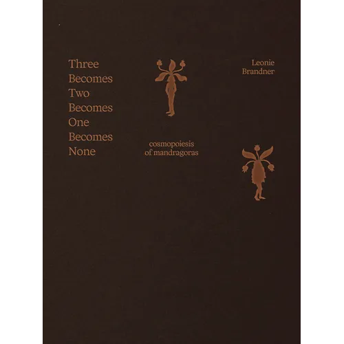 Leonie Brandner: Three Becomes Two Becomes One Becomes None: Cosmopoiesis of Mandragoras
