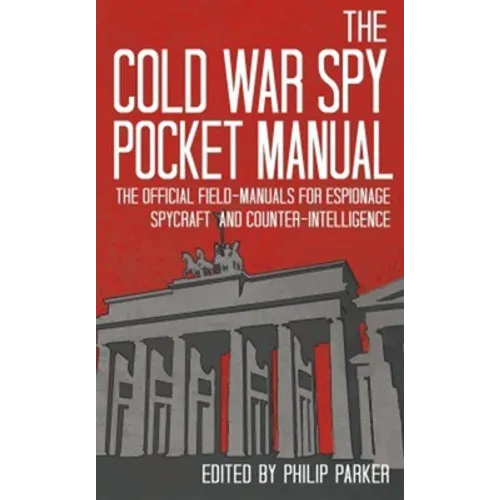 The Cold War Spy Pocket Manual: The Official Field-Manuals for Espionage, Spycraft and Counter-Intelligence